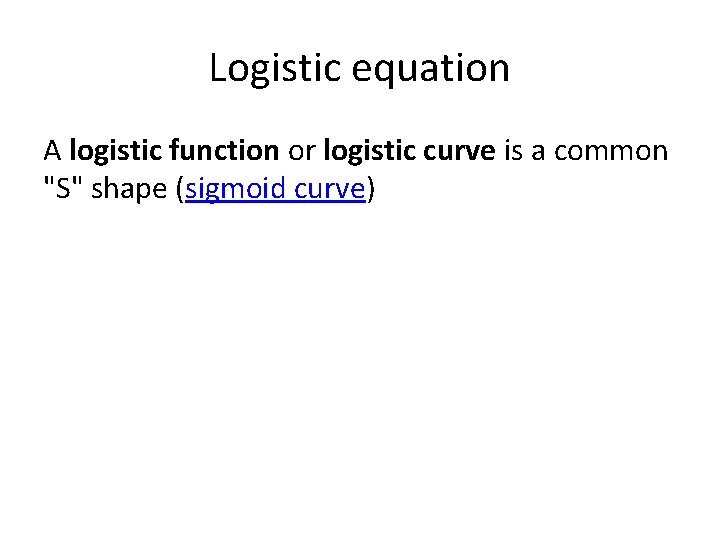 Logistic equation A logistic function or logistic curve is a common "S" shape (sigmoid