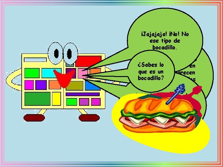 ¡Jajajaja! ¡No! No ese tipo de bocadillo. Los BOCADILLOS ¿Sabes son lo los globos