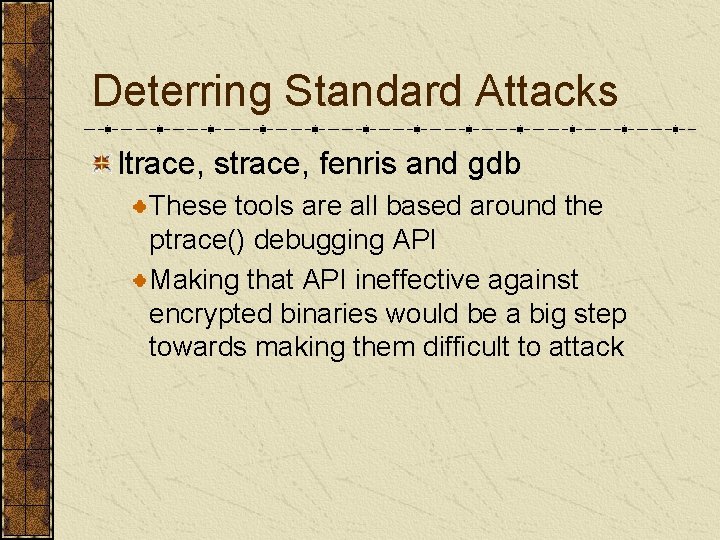 Deterring Standard Attacks ltrace, strace, fenris and gdb These tools are all based around