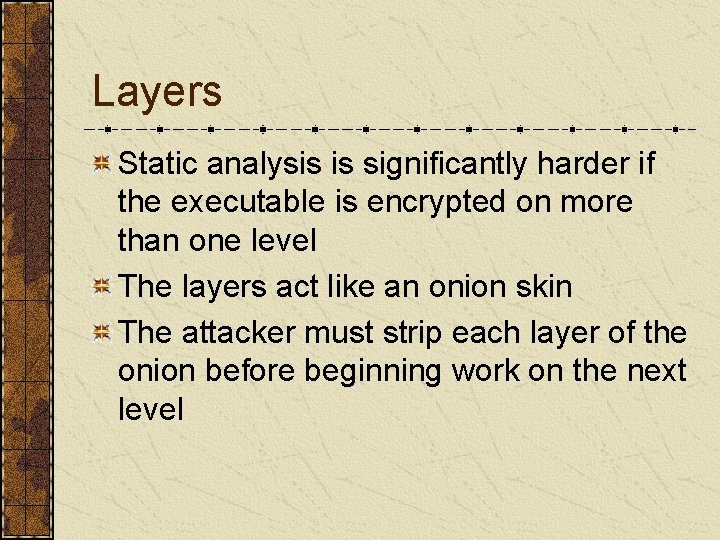 Layers Static analysis is significantly harder if the executable is encrypted on more than