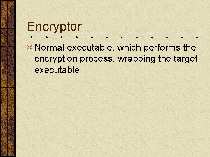 Encryptor Normal executable, which performs the encryption process, wrapping the target executable 