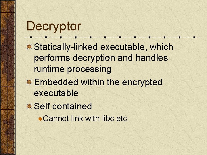 Decryptor Statically-linked executable, which performs decryption and handles runtime processing Embedded within the encrypted