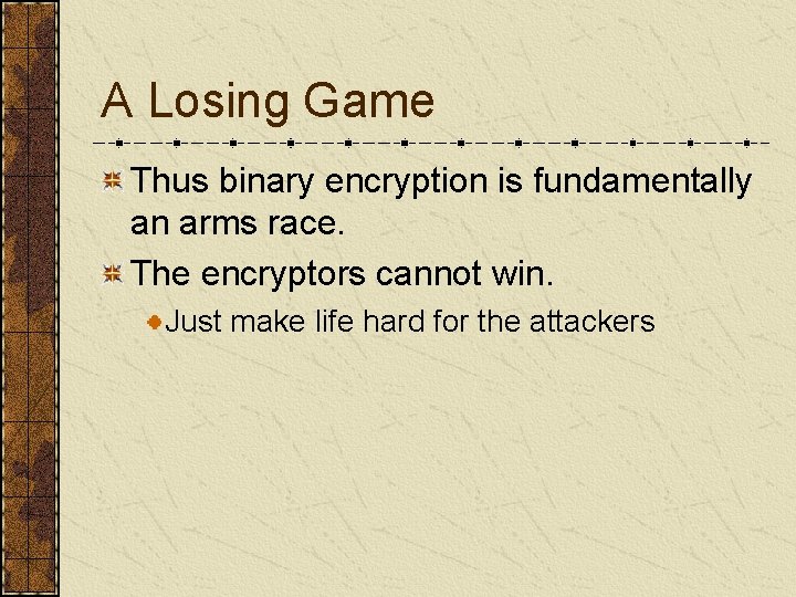 A Losing Game Thus binary encryption is fundamentally an arms race. The encryptors cannot