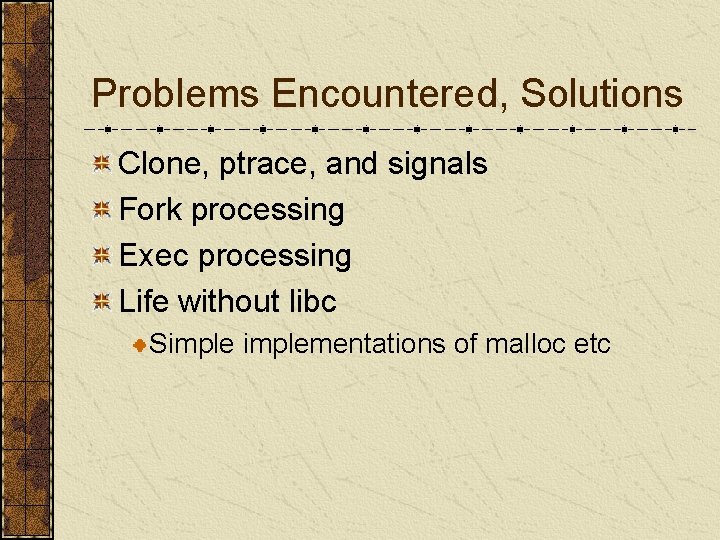 Problems Encountered, Solutions Clone, ptrace, and signals Fork processing Exec processing Life without libc