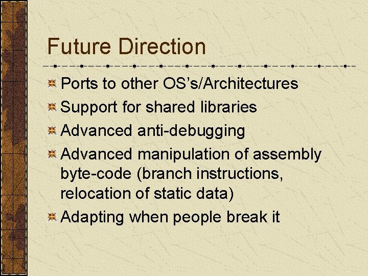 Future Direction Ports to other OS’s/Architectures Support for shared libraries Advanced anti-debugging Advanced manipulation