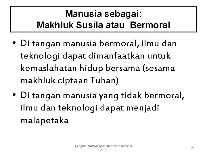 Manusia sebagai: Makhluk Susila atau Bermoral • Di tangan manusia bermoral, ilmu dan teknologi