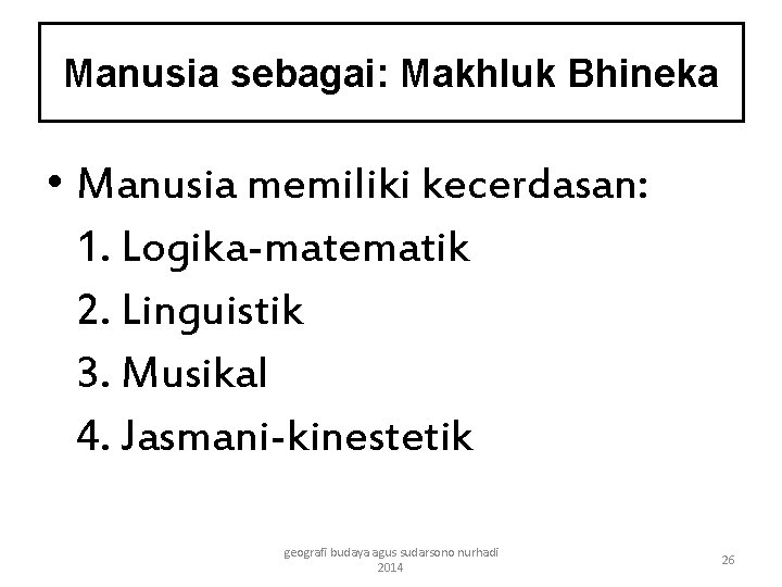 Manusia sebagai: Makhluk Bhineka • Manusia memiliki kecerdasan: 1. Logika-matematik 2. Linguistik 3. Musikal