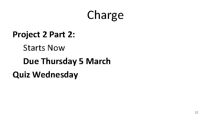 Charge Project 2 Part 2: Starts Now Due Thursday 5 March Quiz Wednesday 32