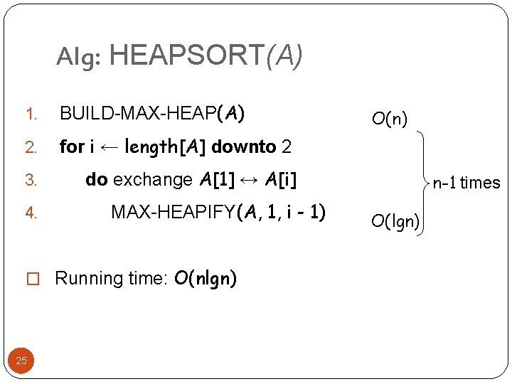 Alg: HEAPSORT(A) 1. BUILD-MAX-HEAP(A) 2. for i ← length[A] downto 2 3. do exchange