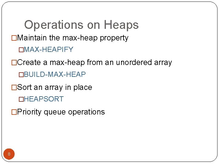 Operations on Heaps �Maintain the max-heap property �MAX-HEAPIFY �Create a max-heap from an unordered