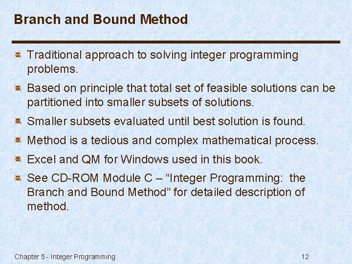 Branch and Bound Method Traditional approach to solving integer programming problems. Based on principle
