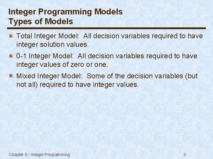 Integer Programming Models Types of Models Total Integer Model: All decision variables required to
