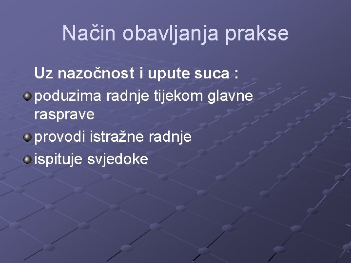 Način obavljanja prakse Uz nazočnost i upute suca : poduzima radnje tijekom glavne rasprave