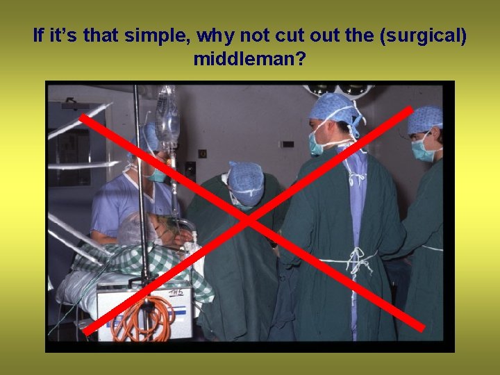 If it’s that simple, why not cut out the (surgical) middleman? 