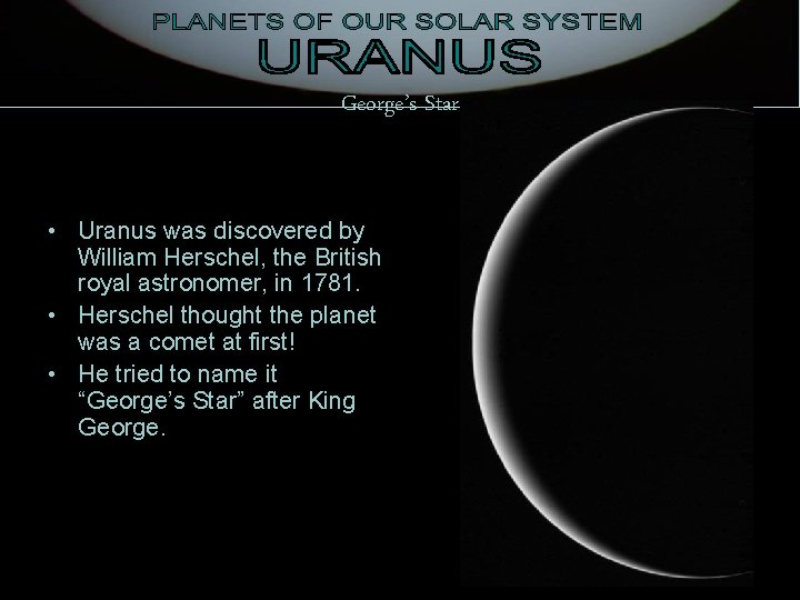 George’s Star • Uranus was discovered by William Herschel, the British royal astronomer, in