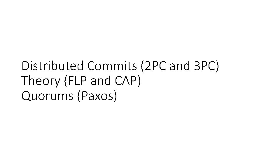 Distributed Commits (2 PC and 3 PC) Theory (FLP and CAP) Quorums (Paxos) 