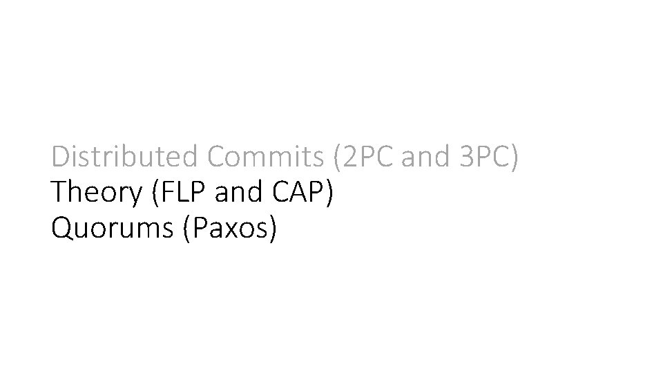 Distributed Commits (2 PC and 3 PC) Theory (FLP and CAP) Quorums (Paxos) 