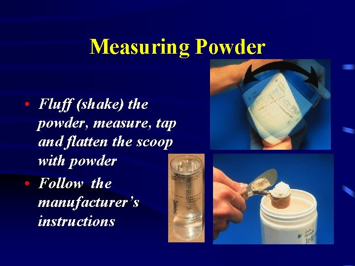 Measuring Powder • Fluff (shake) the powder, measure, tap and flatten the scoop with