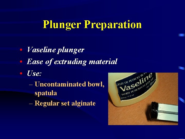 Plunger Preparation • Vaseline plunger • Ease of extruding material • Use: – Uncontaminated
