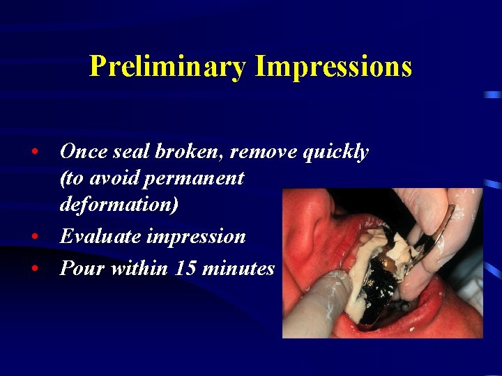 Preliminary Impressions • Once seal broken, remove quickly (to avoid permanent deformation) • Evaluate