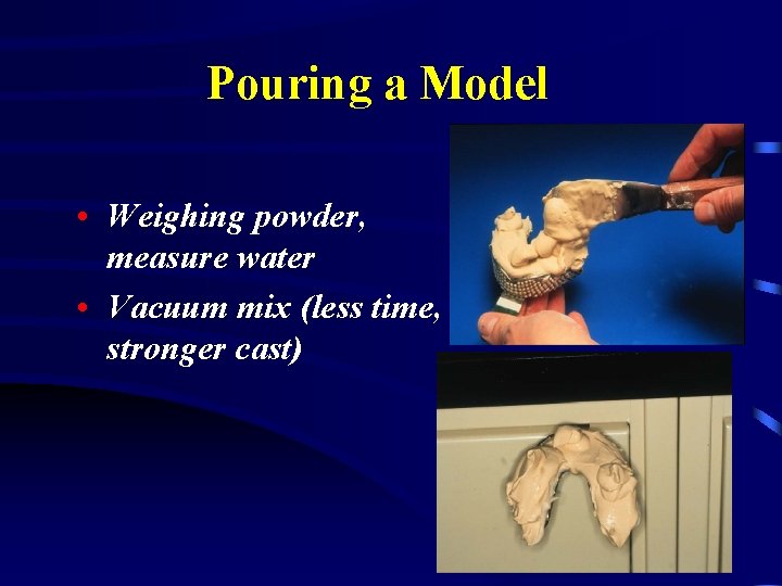 Pouring a Model • Weighing powder, measure water • Vacuum mix (less time, stronger