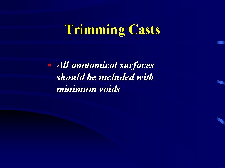 Trimming Casts • All anatomical surfaces should be included with minimum voids 