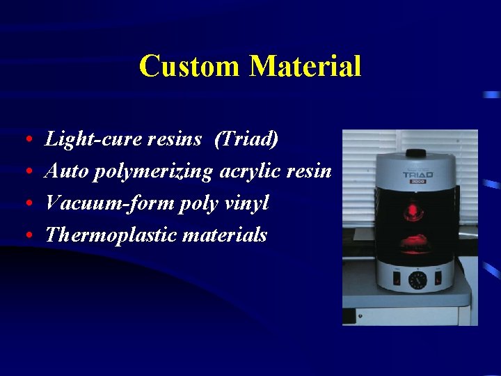 Custom Material • • Light-cure resins (Triad) Auto polymerizing acrylic resin Vacuum-form poly vinyl