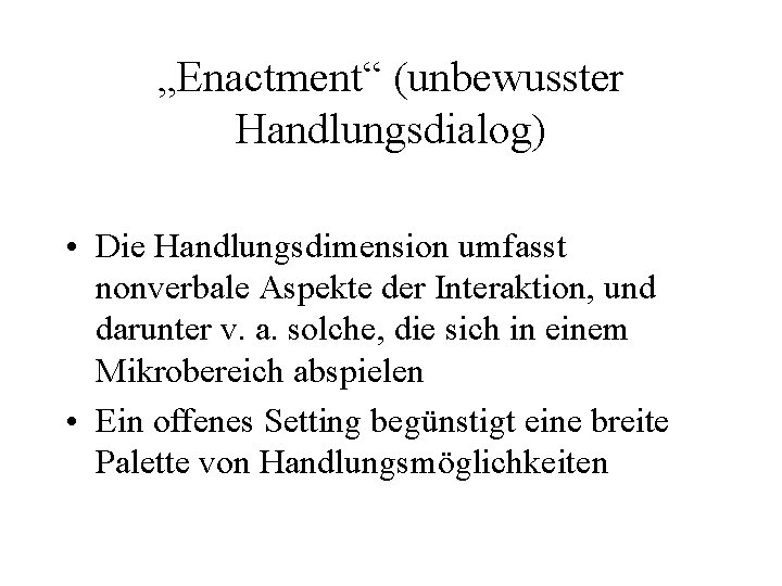 „Enactment“ (unbewusster Handlungsdialog) • Die Handlungsdimension umfasst nonverbale Aspekte der Interaktion, und darunter v.