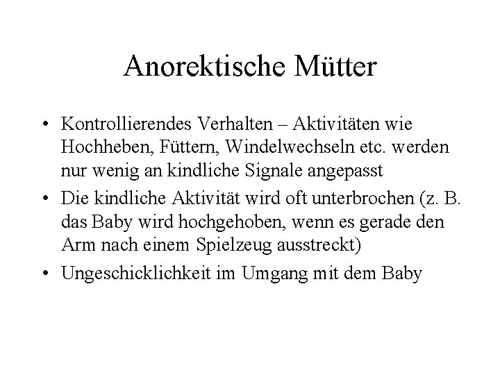 Anorektische Mütter • Kontrollierendes Verhalten – Aktivitäten wie Hochheben, Füttern, Windelwechseln etc. werden nur