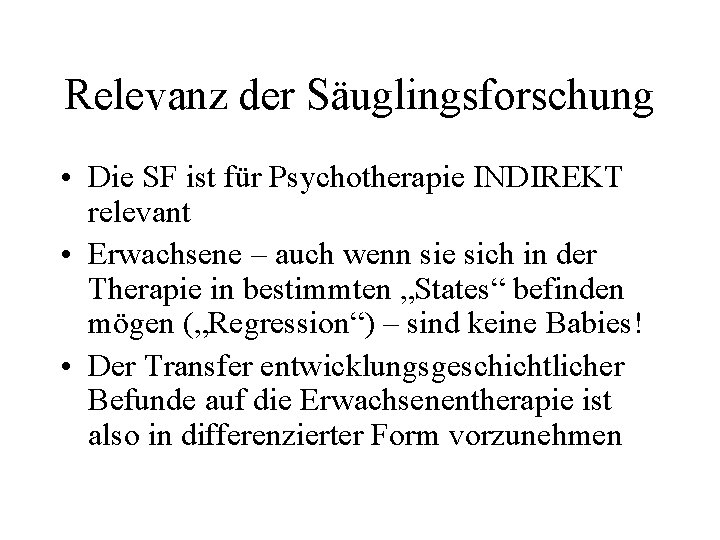 Relevanz der Säuglingsforschung • Die SF ist für Psychotherapie INDIREKT relevant • Erwachsene –