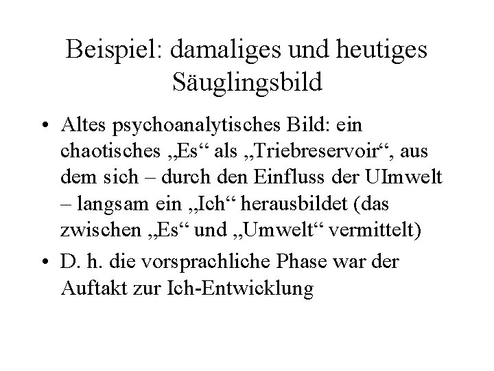 Beispiel: damaliges und heutiges Säuglingsbild • Altes psychoanalytisches Bild: ein chaotisches „Es“ als „Triebreservoir“,