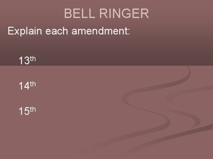 BELL RINGER Explain each amendment: 13 th 14 th 15 th 
