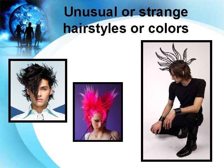 Unusual or strange hairstyles or colors 
