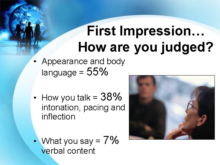 First Impression… How are you judged? • Appearance and body language = 55% •