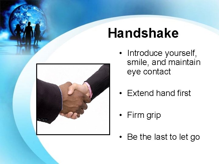 Handshake • Introduce yourself, smile, and maintain eye contact • Extend hand first •