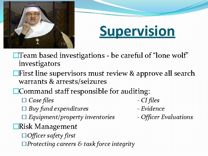 Supervision �Team based investigations - be careful of “lone wolf” investigators �First line supervisors