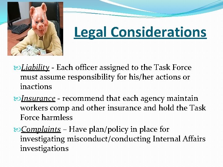 Legal Considerations Liability - Each officer assigned to the Task Force must assume responsibility