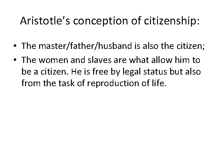 Aristotle’s conception of citizenship: • The master/father/husband is also the citizen; • The women