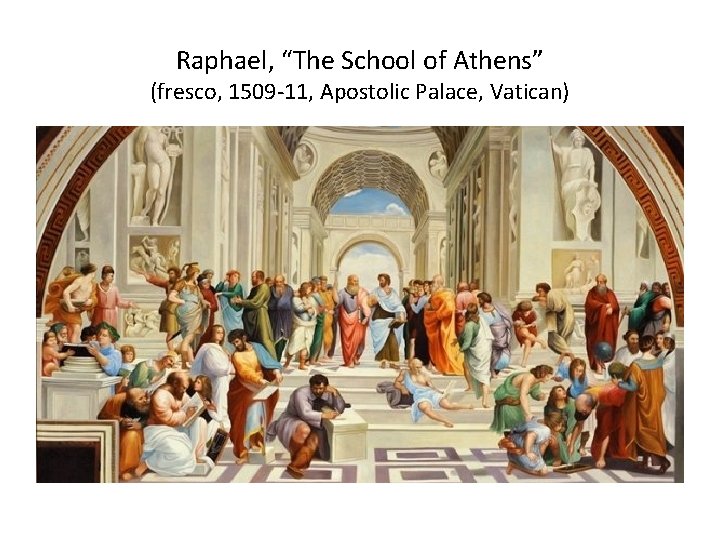 Raphael, “The School of Athens” (fresco, 1509 -11, Apostolic Palace, Vatican) 