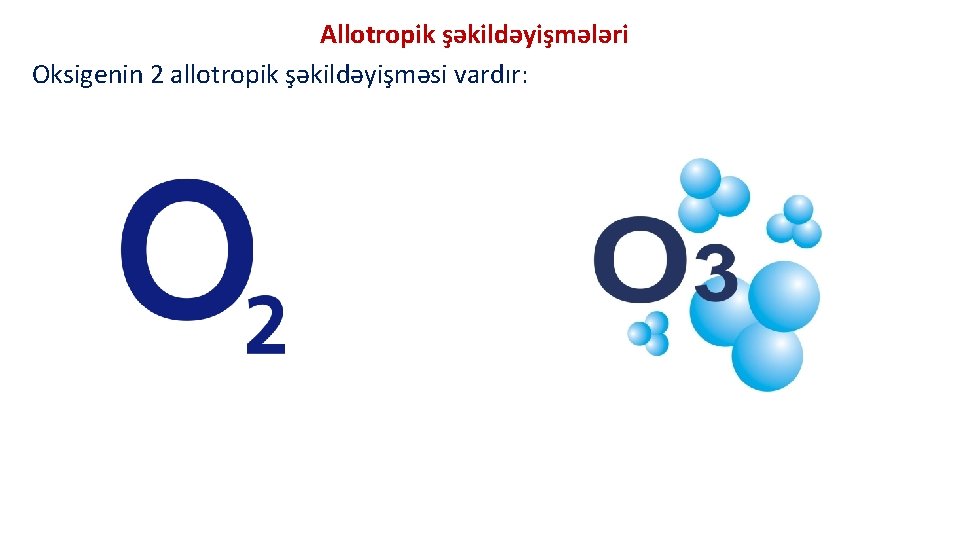 Allotropik şəkildəyişmələri Oksigenin 2 allotropik şəkildəyişməsi vardır: 