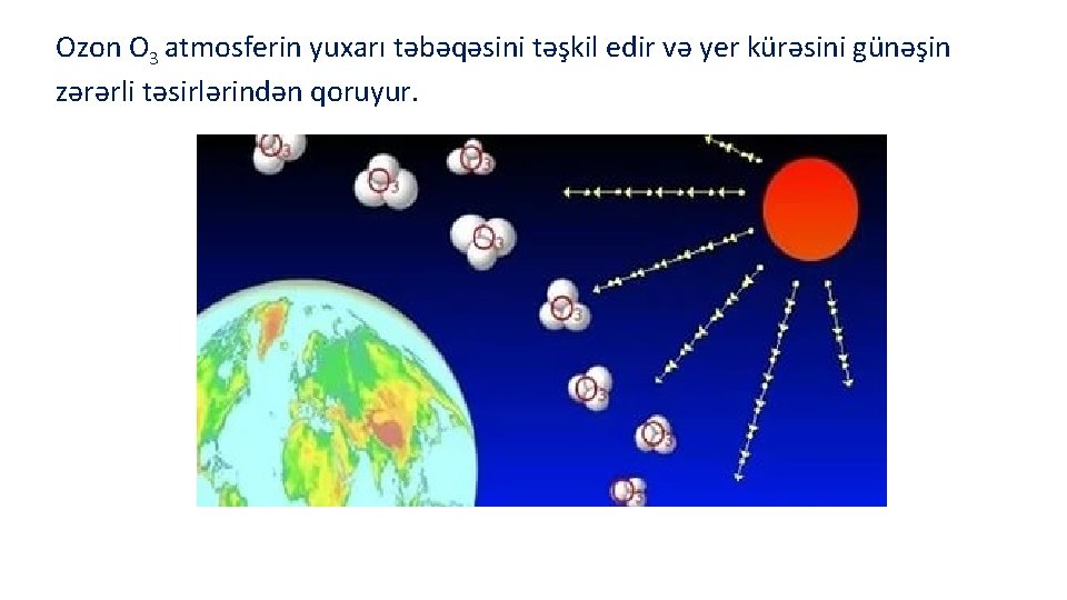 Ozon O 3 atmosferin yuxarı təbəqəsini təşkil edir və yer kürəsini günəşin zərərli təsirlərindən