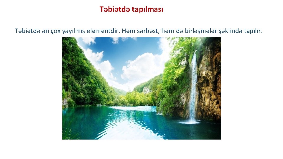 Təbiətdə tapılması Təbiətdə ən çox yayılmış elementdir. Həm sərbəst, həm də birləşmələr şəklində tapılır.