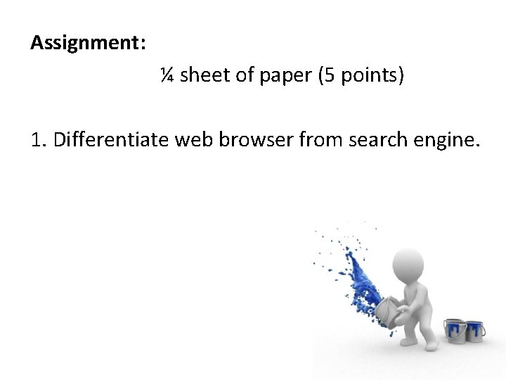 Assignment: ¼ sheet of paper (5 points) 1. Differentiate web browser from search engine.