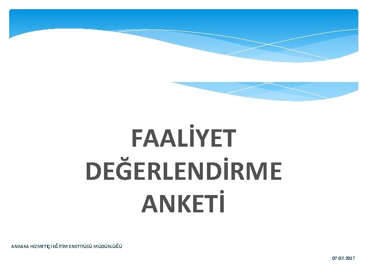 FAALİYET DEĞERLENDİRME ANKETİ ANKARA HİZMETİÇİ EĞİTİM ENSTİTÜSÜ MÜDÜRLÜĞÜ 07. 03. 2017 