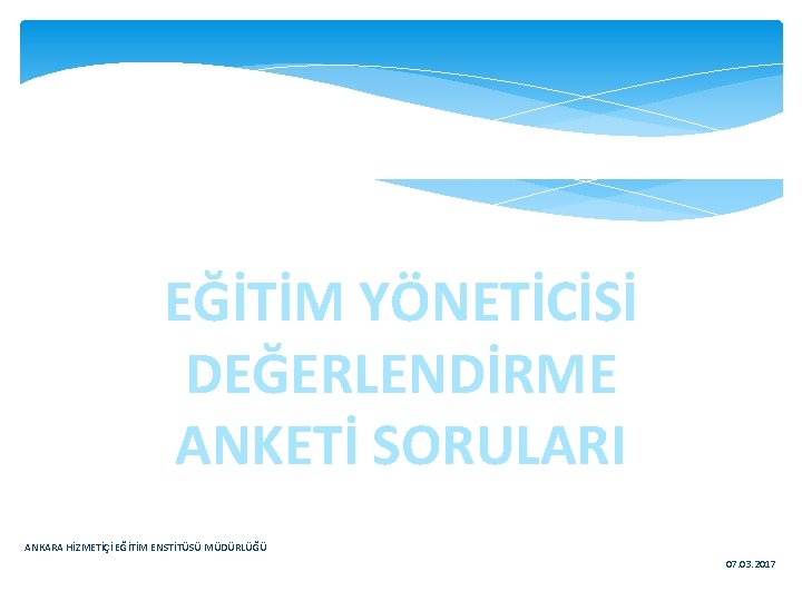EĞİTİM YÖNETİCİSİ DEĞERLENDİRME ANKETİ SORULARI ANKARA HİZMETİÇİ EĞİTİM ENSTİTÜSÜ MÜDÜRLÜĞÜ 07. 03. 2017 