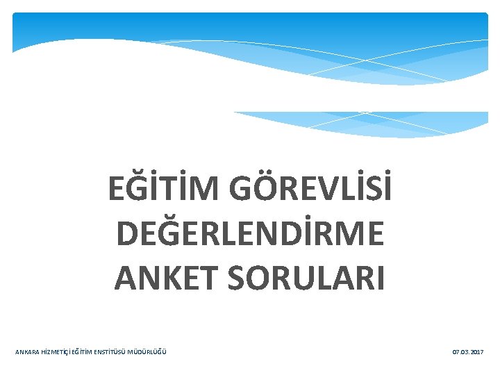 EĞİTİM GÖREVLİSİ DEĞERLENDİRME ANKET SORULARI ANKARA HİZMETİÇİ EĞİTİM ENSTİTÜSÜ MÜDÜRLÜĞÜ 07. 03. 2017 
