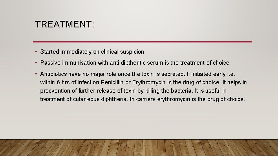 TREATMENT: • Started immediately on clinical suspicion • Passive immunisation with anti diptheritic serum