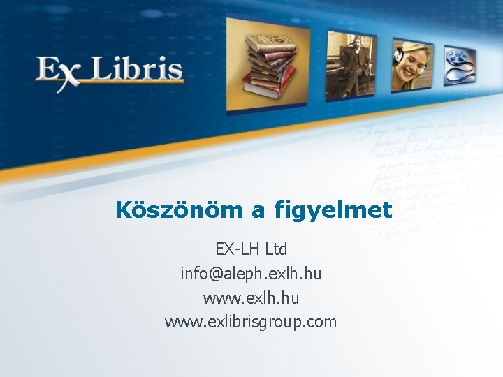 Köszönöm a figyelmet EX-LH Ltd info@aleph. exlh. hu www. exlh. hu www. exlibrisgroup. com