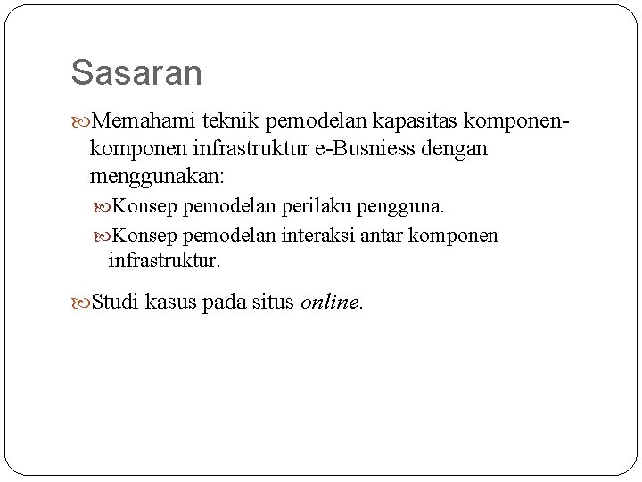 Sasaran Memahami teknik pemodelan kapasitas komponen- komponen infrastruktur e-Busniess dengan menggunakan: Konsep pemodelan perilaku