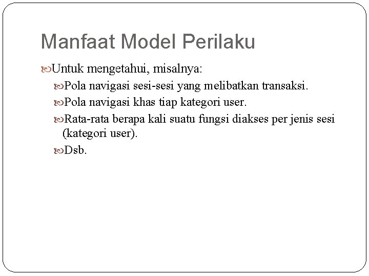 Manfaat Model Perilaku Untuk mengetahui, misalnya: Pola navigasi sesi-sesi yang melibatkan transaksi. Pola navigasi